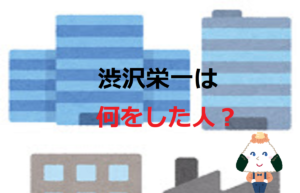 渋沢栄一は何をした人？【なぜ５００以上も会社を設立したのか】