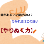 才能がある？才能がない？分かれ道はこの違い【やりぬく力】