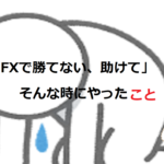 「FXで勝てない、助けて」そんな時に私がやった事
