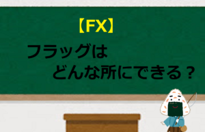 【FX】フラッグはどんな所にできる？（上昇＆下降）