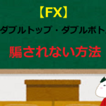【FX】ダブルトップ・ダブルボトムで騙されない方法
