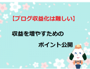 【ブログ収益化は難しい】収益を増やすためのポイント公開